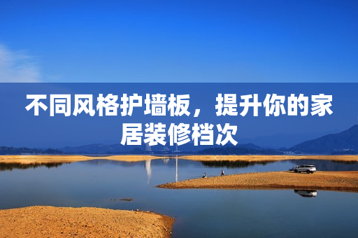 不同风格护墙板，提升你的家居装修档次