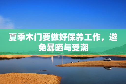 夏季木门要做好保养工作，避免暴晒与受潮