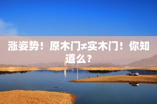 涨姿势！原木门≠实木门！你知道么？