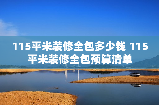 115平米装修全包多少钱 115平米装修全包预算清单