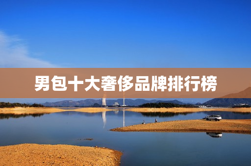 男包十大奢侈品牌排行榜