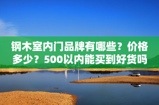 钢木室内门品牌有哪些？价格多少？500以内能买到好货吗?