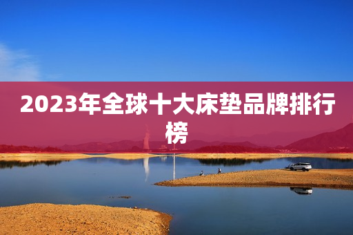 2023年全球十大床垫品牌排行榜