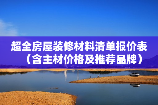 超全房屋装修材料清单报价表（含主材价格及推荐品牌）