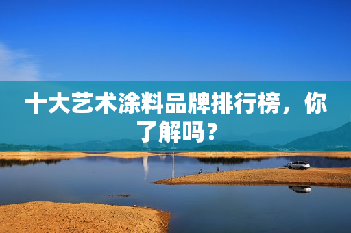 十大艺术涂料品牌排行榜，你了解吗？