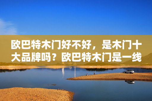 欧巴特木门好不好，是木门十大品牌吗？欧巴特木门是一线品牌吗？