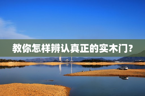教你怎样辨认真正的实木门？