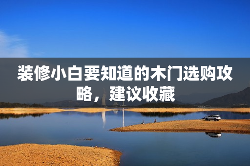 装修小白要知道的木门选购攻略，建议收藏