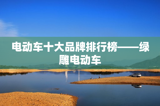电动车十大品牌排行榜——绿雕电动车