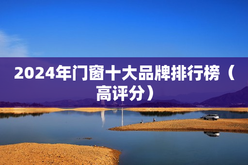 2024年门窗十大品牌排行榜（高评分）
