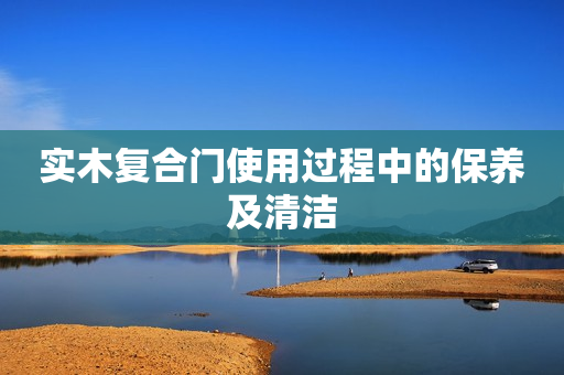 实木复合门使用过程中的保养及清洁