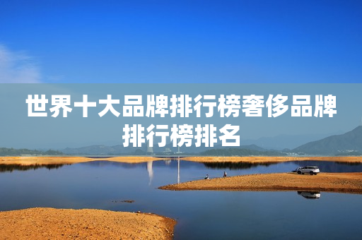 世界十大品牌排行榜奢侈品牌排行榜排名