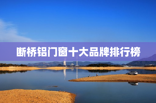 断桥铝门窗十大品牌排行榜