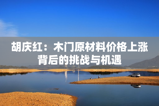 胡庆红：木门原材料价格上涨背后的挑战与机遇