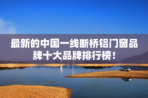 最新的中国一线断桥铝门窗品牌十大品牌排行榜！
