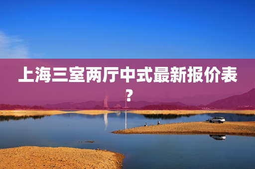 上海三室两厅中式最新报价表？