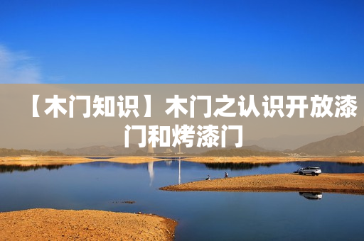 【木门知识】木门之认识开放漆门和烤漆门
