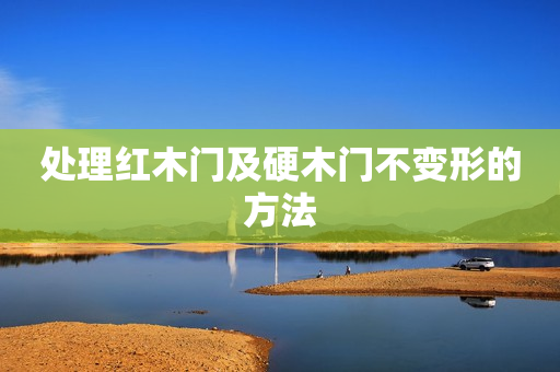处理红木门及硬木门不变形的方法