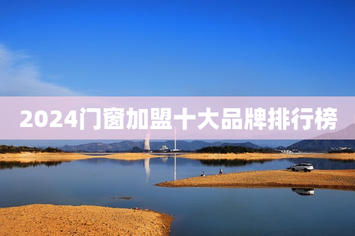 2024门窗加盟十大品牌排行榜