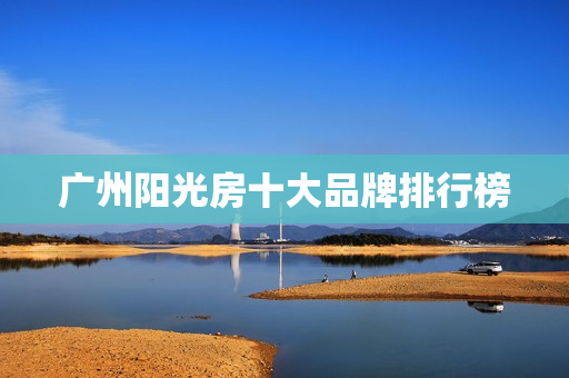 广州阳光房十大品牌排行榜