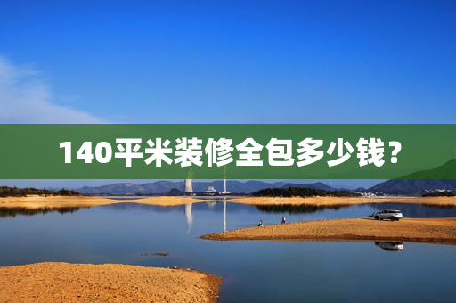 140平米装修全包多少钱？