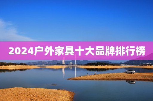 2024户外家具十大品牌排行榜