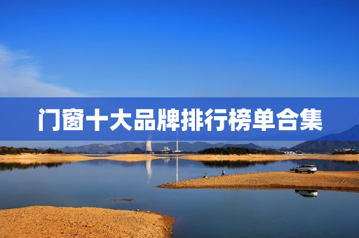 门窗十大品牌排行榜单合集