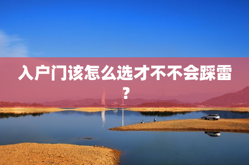 入户门该怎么选才不不会踩雷？
