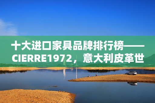 十大进口家具品牌排行榜——CIERRE1972，意大利皮革世家