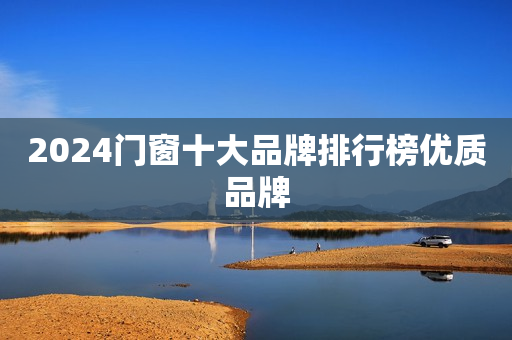 2024门窗十大品牌排行榜优质品牌
