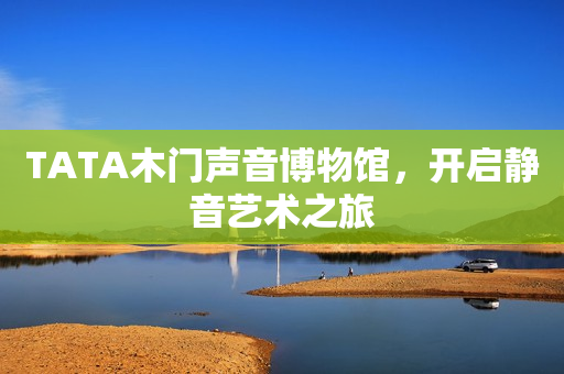 TATA木门声音博物馆，开启静音艺术之旅