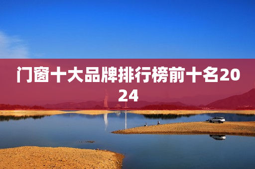门窗十大品牌排行榜前十名2024