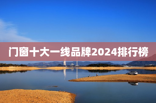 门窗十大一线品牌2024排行榜