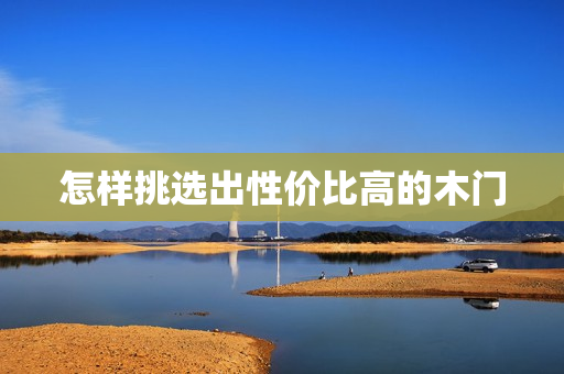 怎样挑选出性价比高的木门