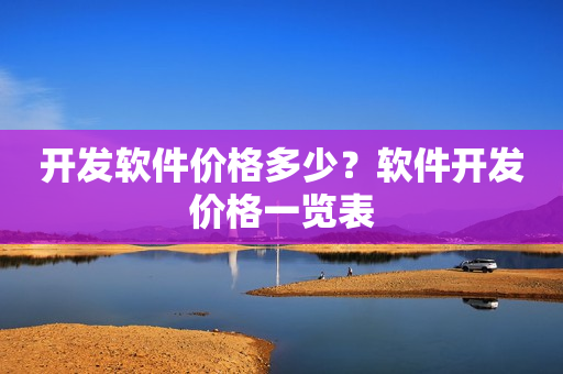 开发软件价格多少？软件开发价格一览表