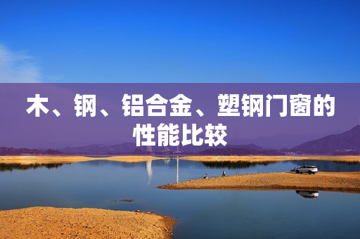 木、钢、铝合金、塑钢门窗的性能比较