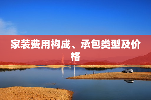 家装费用构成、承包类型及价格