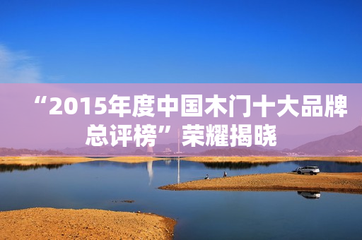 “2015年度中国木门十大品牌总评榜”荣耀揭晓