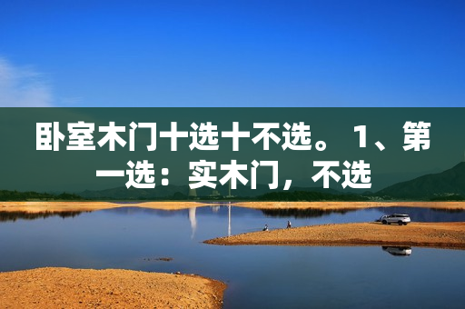 卧室木门十选十不选。 1、第一选：实木门，不选