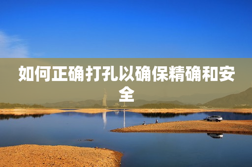 如何正确打孔以确保精确和安全
