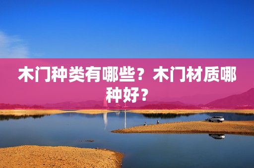 木门种类有哪些？木门材质哪种好？
