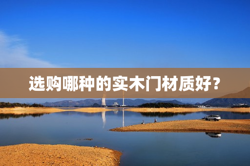 选购哪种的实木门材质好？