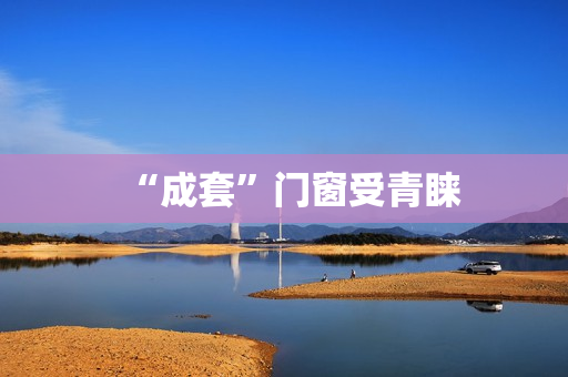 “成套”门窗受青睐