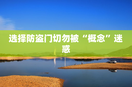 选择防盗门切勿被“概念”迷惑
