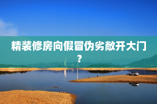 精装修房向假冒伪劣敞开大门？