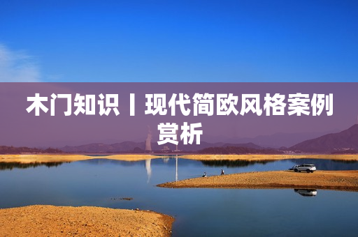 木门知识丨现代简欧风格案例赏析