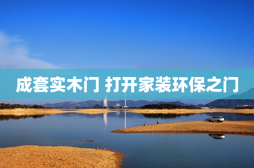 成套实木门 打开家装环保之门