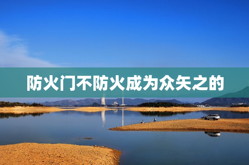 防火门不防火成为众矢之的