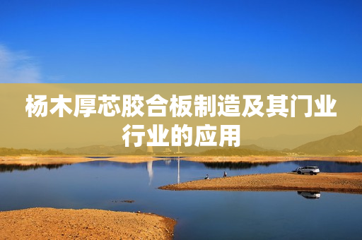 杨木厚芯胶合板制造及其门业行业的应用