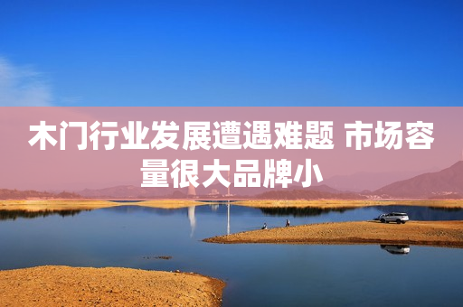 木门行业发展遭遇难题 市场容量很大品牌小